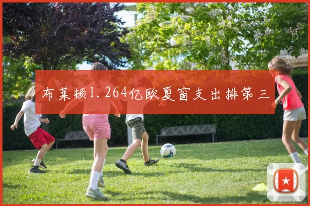 布莱顿1.264亿欧夏窗支出排第三