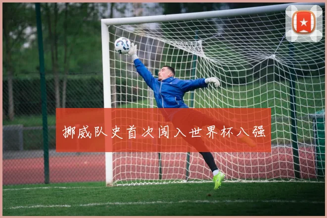 挪威队史首次闯入世界杯八强