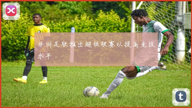 非洲足联推出超级联赛以提高竞技水平
